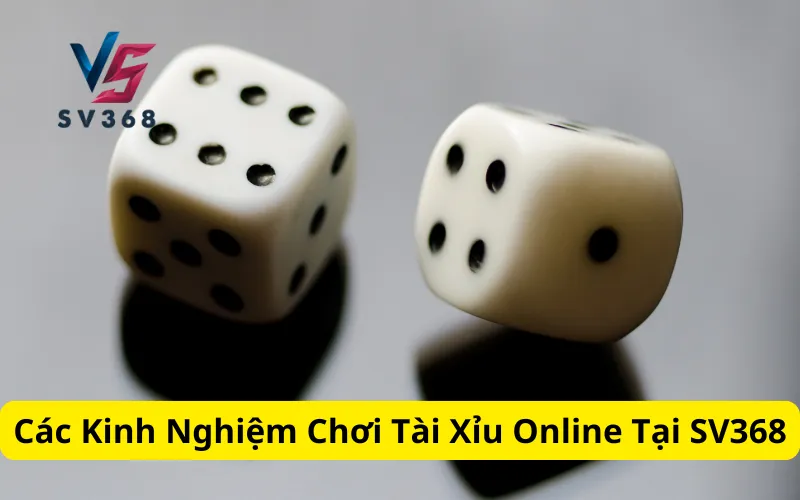 Các Kinh Nghiệm Chơi Tài Xỉu Online Tại SV368