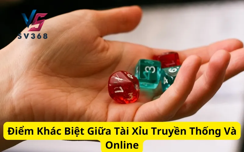 Điểm Khác Biệt Giữa Tài Xỉu Truyền Thống Và Online