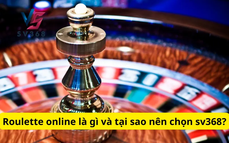 Roulette online là gì và tại sao nên chọn sv368?