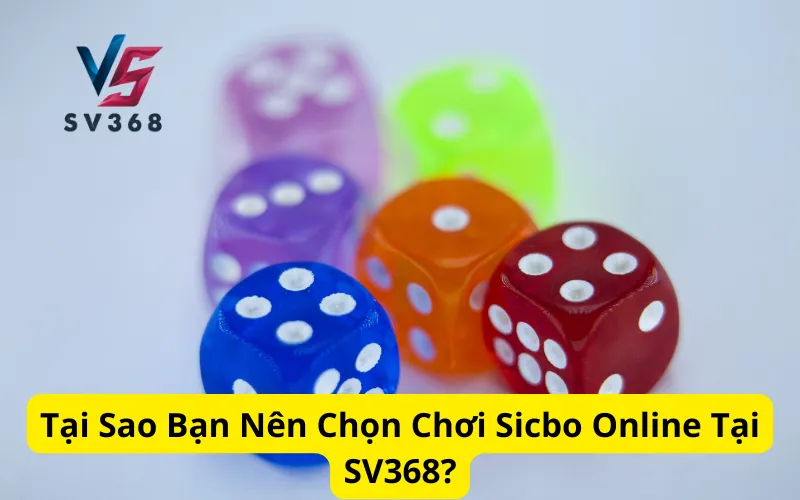 Tại Sao Bạn Nên Chọn Chơi Sicbo Online Tại SV368?