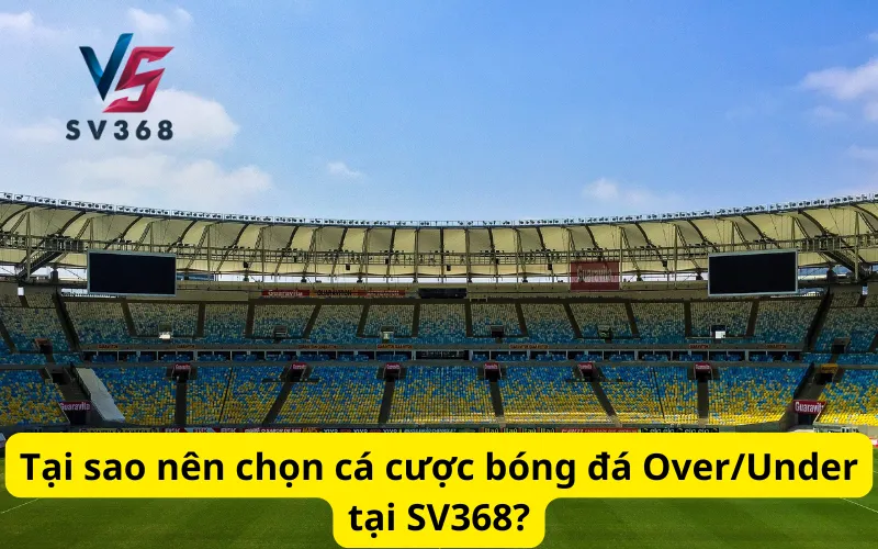 Tại sao nên chọn cá cược bóng đá Over/Under tại SV368?