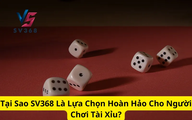 Tại Sao SV368 Là Lựa Chọn Hoàn Hảo Cho Người Chơi Tài Xỉu?