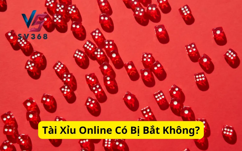 Tài Xỉu Online Có Bị Bắt Không?